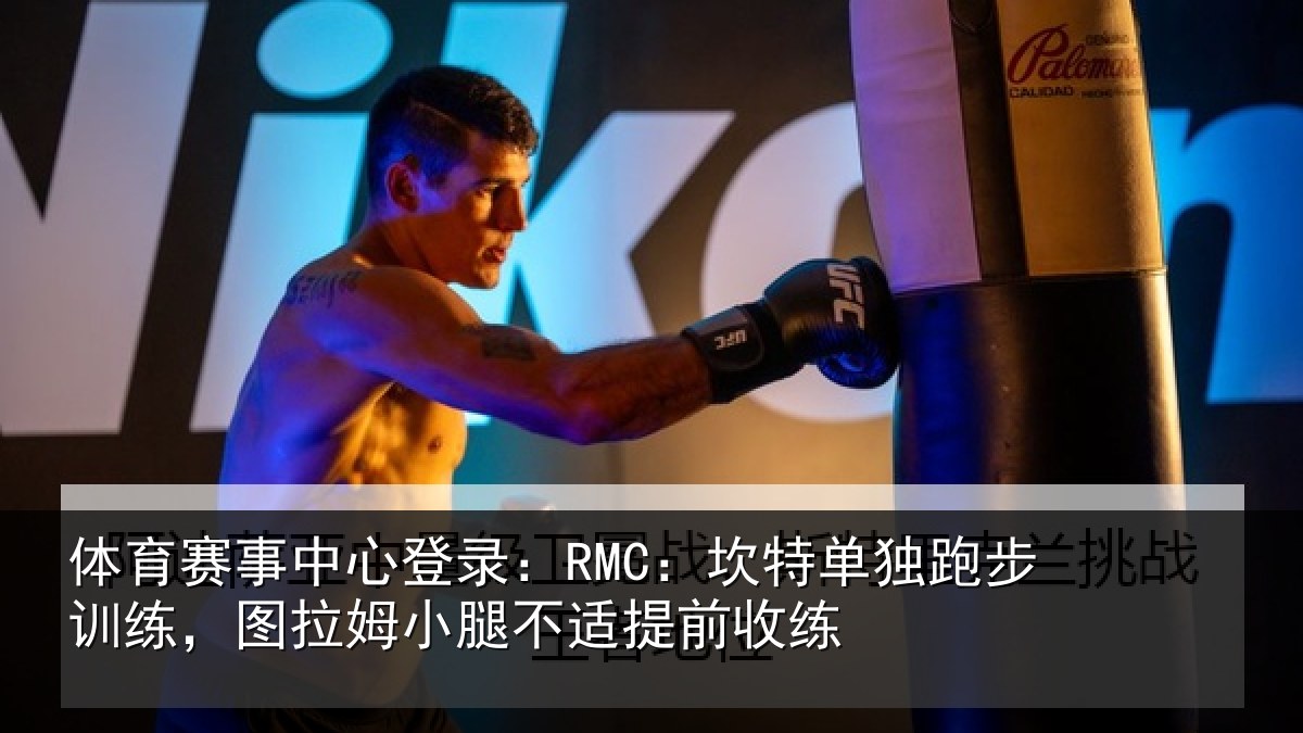 体育赛事中心登录：RMC：坎特单独跑步训练，图拉姆小腿不适提前收练