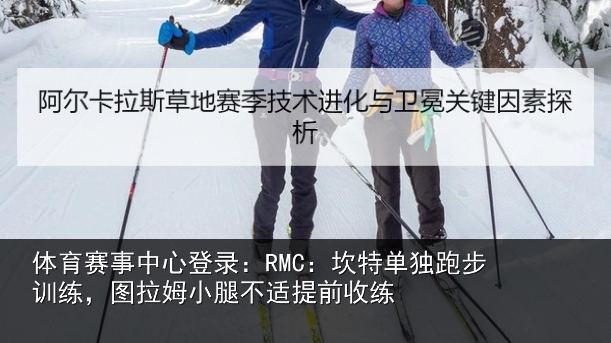 体育赛事中心登录：RMC：坎特单独跑步训练，图拉姆小腿不适提前收练