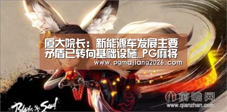 厦大院长:新能源车发展主要矛盾已转向基础设施_PG麻将手机版下载(图1) PG麻将官网入口